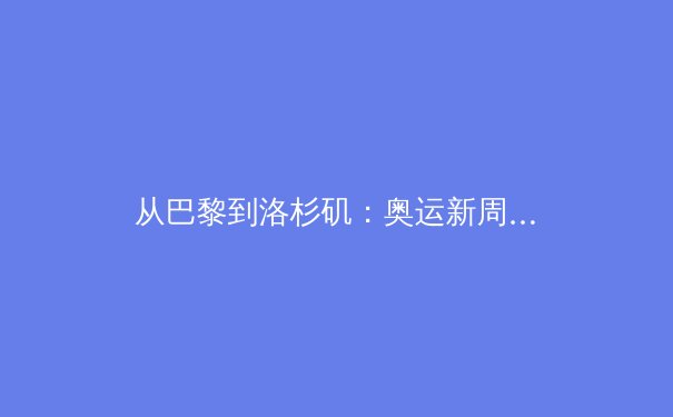 从巴黎到洛杉矶：奥运新周期中国体育的转型挑战与科技赋能