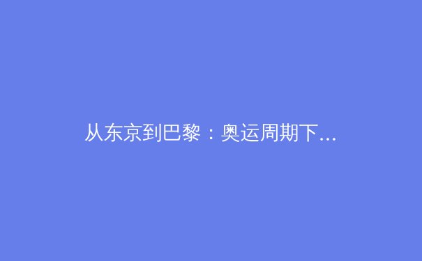 从东京到巴黎：奥运周期下的中国体育产业变革与挑战 - 3