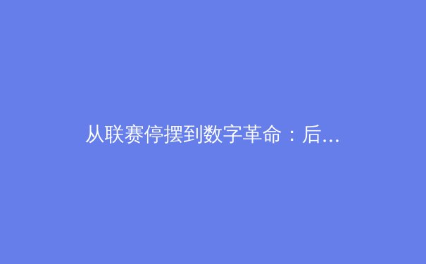 从联赛停摆到数字革命：后疫情时代职业体育的生存与变革 - 3
